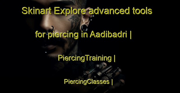 Skinart Explore advanced tools for piercing in Aadibadri | PiercingTraining | PiercingClasses | SkinartTraining-India